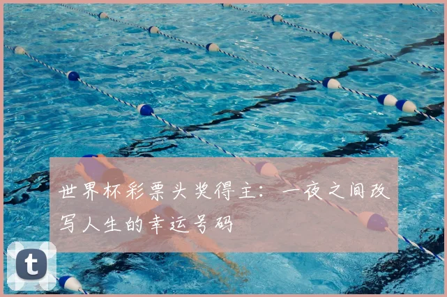 世界杯彩票头奖得主：一夜之间改写人生的幸运号码