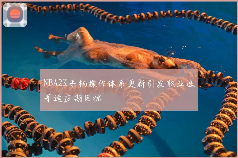 NBA2K手柄操作体系更新引发职业选手适应期困扰