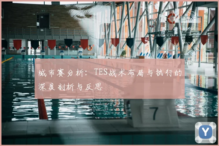 城市赛分析：TES战术布局与执行的深度剖析与反思