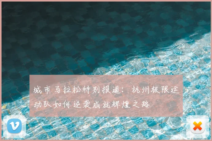 城市马拉松特别报道：杭州极限运动队如何逆袭成就辉煌之路