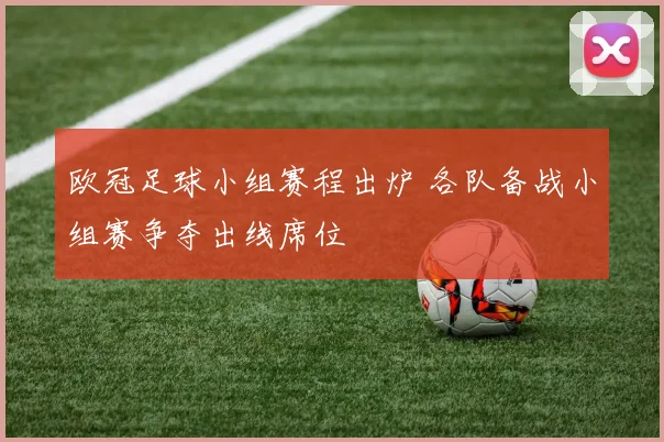 欧冠足球小组赛程出炉 各队备战小组赛争夺出线席位
