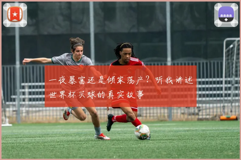 一夜暴富还是倾家荡产？听我讲述世界杯买球的真实故事