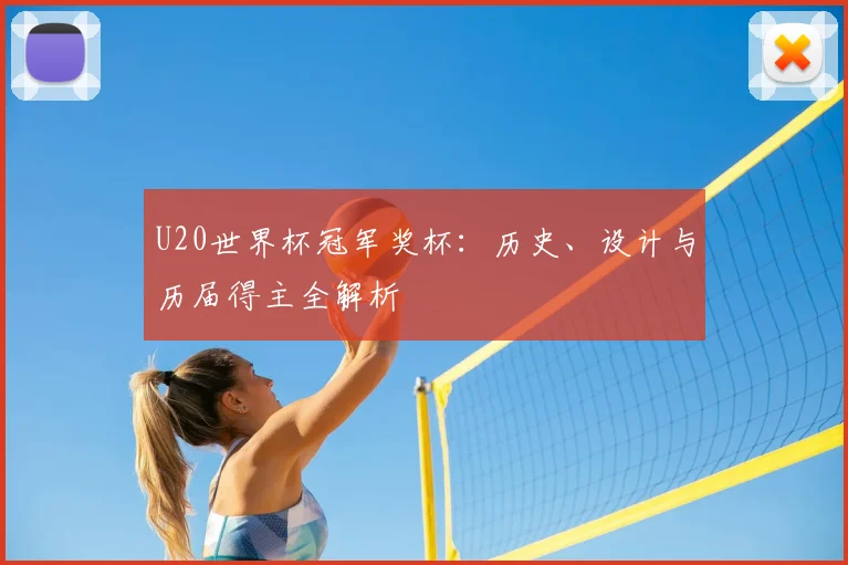 U20世界杯冠军奖杯:历史、设计与历届得主全解析