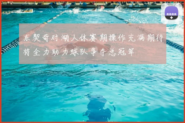 东契奇对湖人休赛期操作充满期待将全力助力球队争夺总冠军