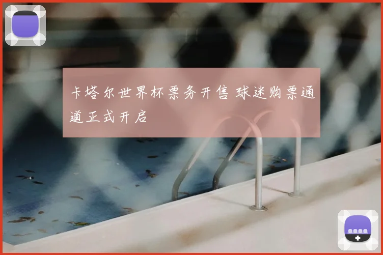 卡塔尔世界杯票务开售 球迷购票通道正式开启