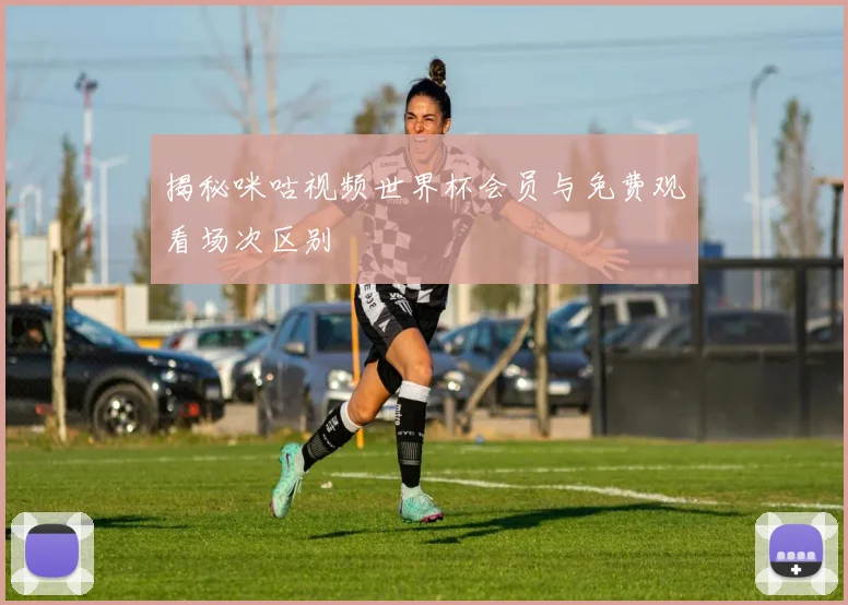 揭秘咪咕视频世界杯会员与免费观看场次区别
