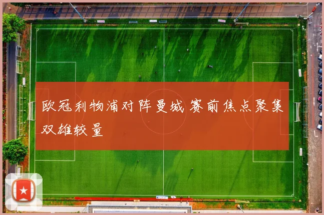 欧冠利物浦对阵曼城 赛前焦点聚集双雄较量