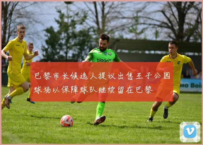 巴黎市长候选人提议出售王子公园球场以保障球队继续留在巴黎