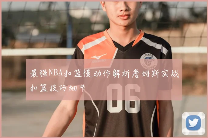 最强NBA扣篮慢动作解析詹姆斯实战扣篮技巧细节
