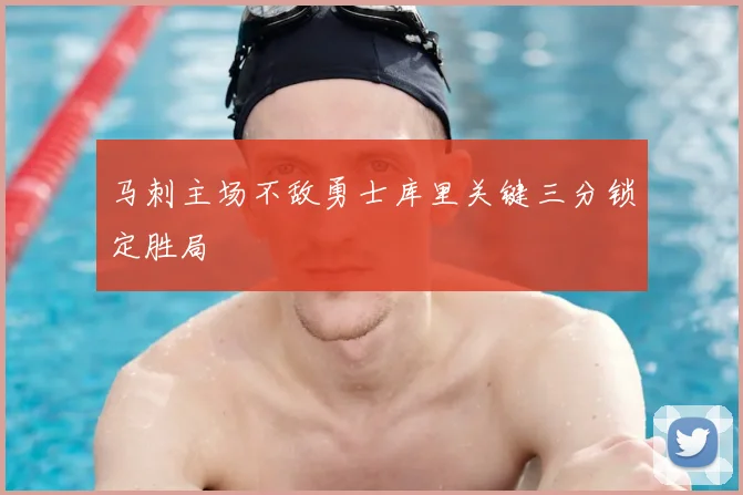 马刺主场不敌勇士库里关键三分锁定胜局
