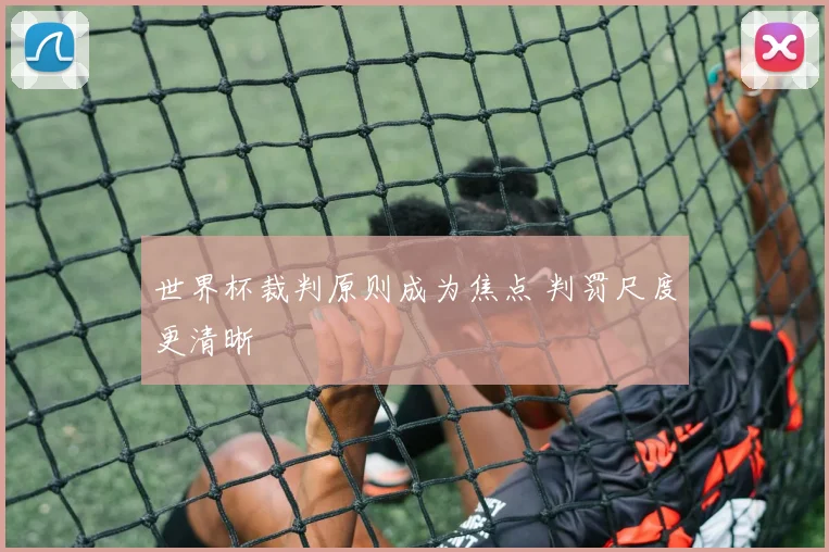 世界杯裁判原则成为焦点 判罚尺度更清晰