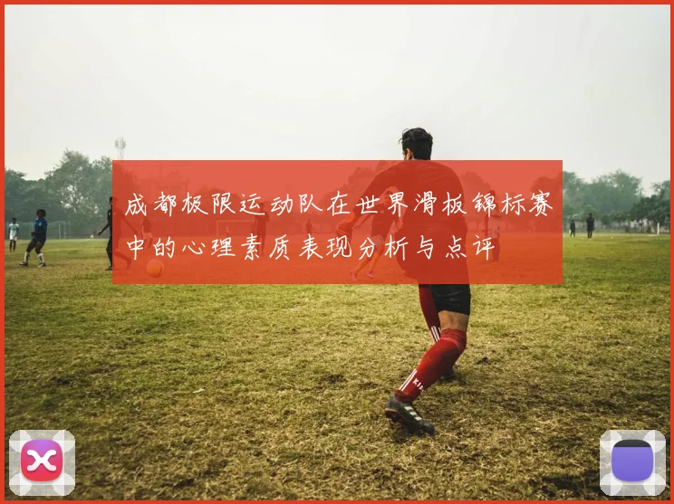 成都极限运动队在世界滑板锦标赛中的心理素质表现分析与点评