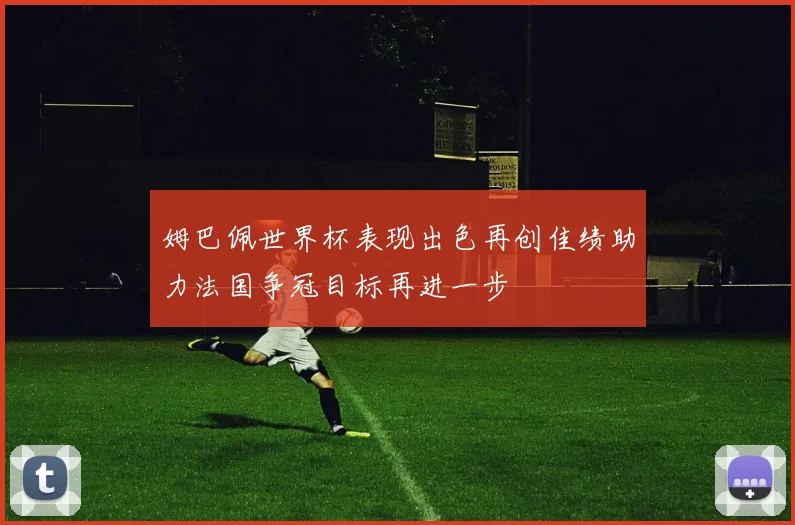 姆巴佩世界杯表现出色再创佳绩助力法国争冠目标再进一步