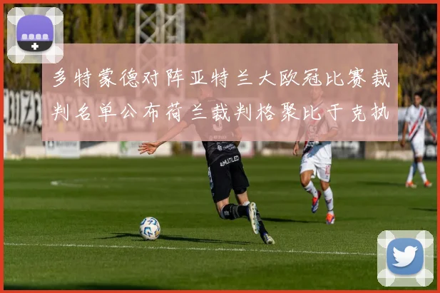 多特蒙德对阵亚特兰大欧冠比赛裁判名单公布荷兰裁判格聚比于克执法
