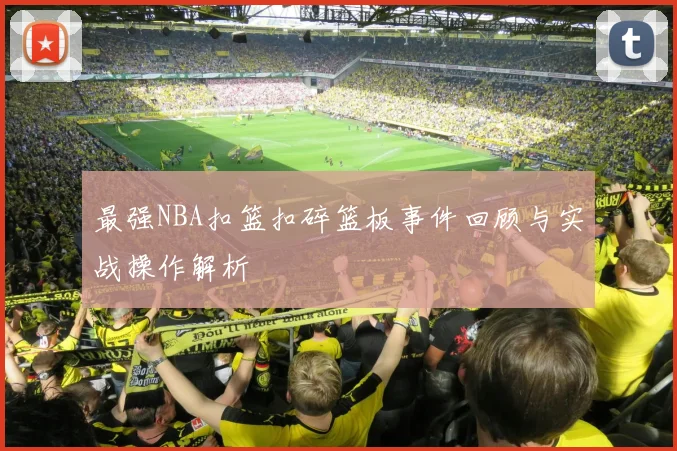 最强NBA扣篮扣碎篮板事件回顾与实战操作解析