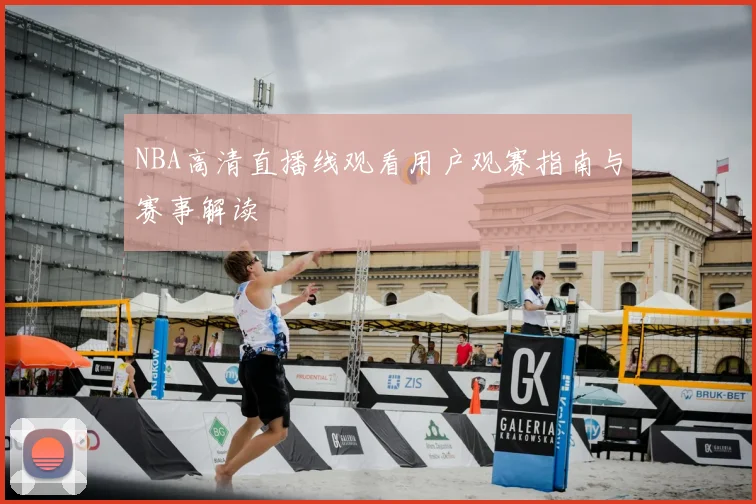 NBA高清直播线观看用户观赛指南与赛事解读