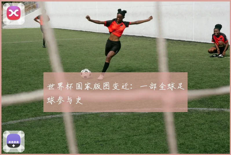世界杯国家版图变迁：一部全球足球参与史
