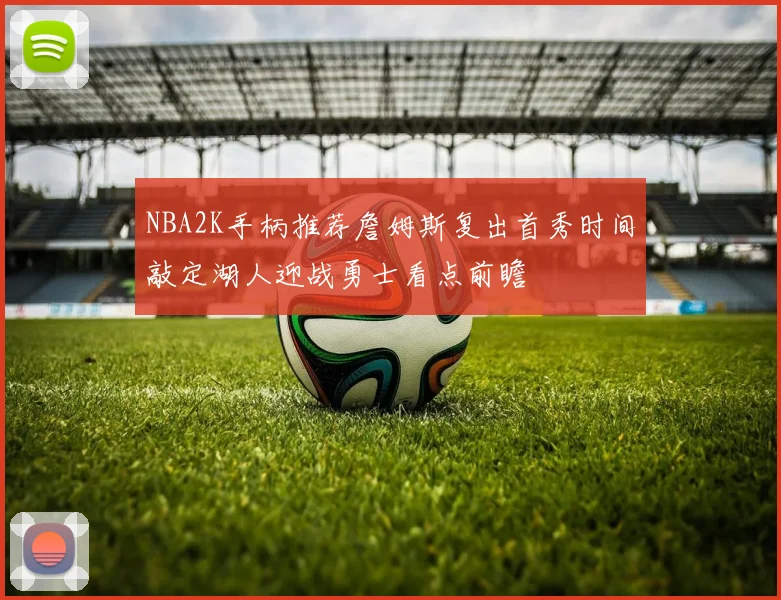 NBA2K手柄推荐詹姆斯复出首秀时间敲定湖人迎战勇士看点前瞻