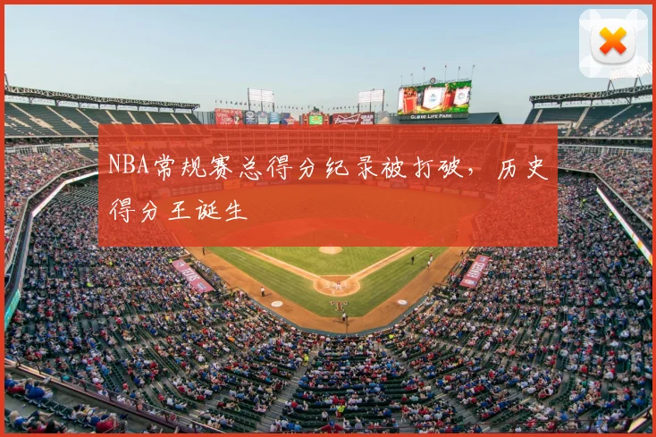 NBA常规赛总得分纪录被打破,历史得分王诞生