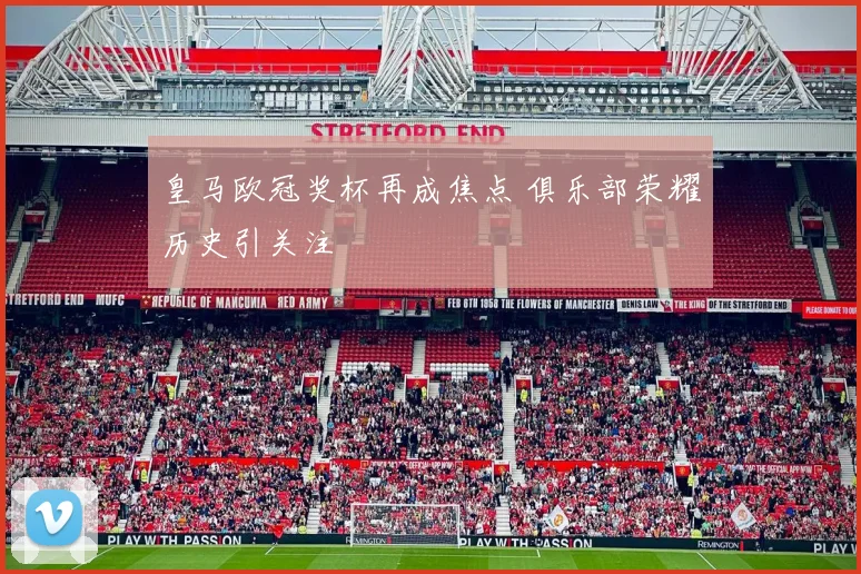 皇马欧冠奖杯再成焦点 俱乐部荣耀历史引关注