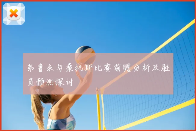 弗鲁米与桑托斯比赛前瞻分析及胜负预测探讨