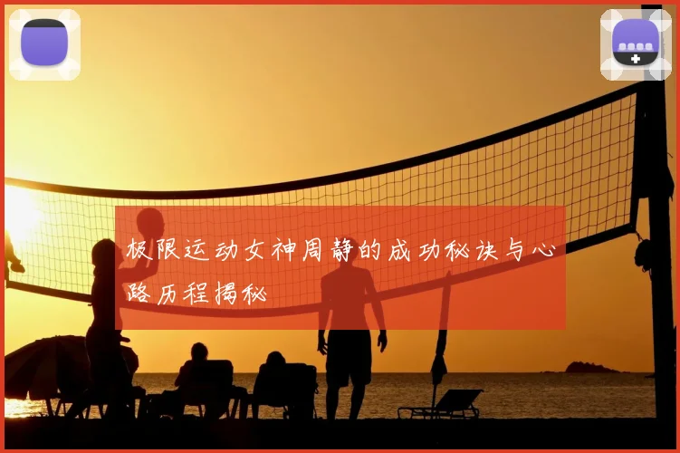 极限运动女神周静的成功秘诀与心路历程揭秘