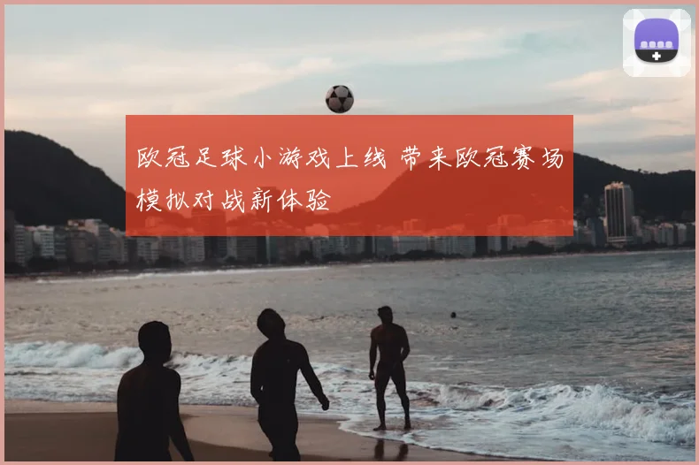 欧冠足球小游戏上线 带来欧冠赛场模拟对战新体验