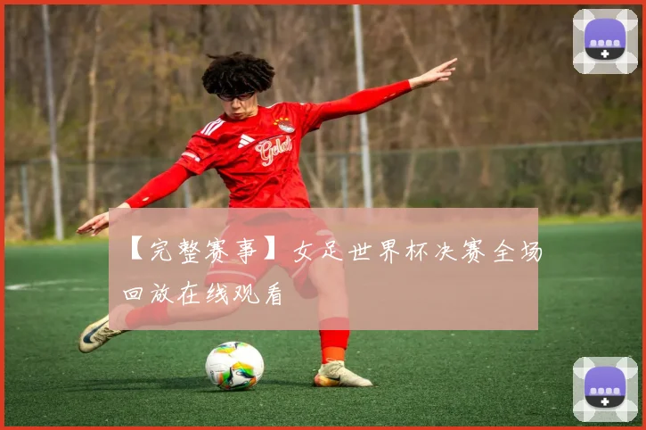 【完整赛事】女足世界杯决赛全场回放在线观看