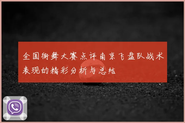 全国街舞大赛点评南京飞盘队战术表现的精彩分析与总结