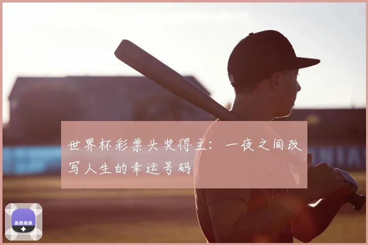 世界杯彩票头奖得主:一夜之间改写人生的幸运号码