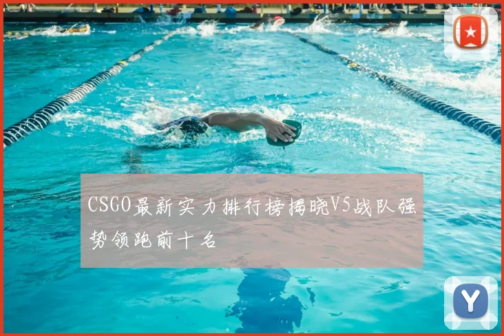 CSGO最新实力排行榜揭晓V5战队强势领跑前十名
