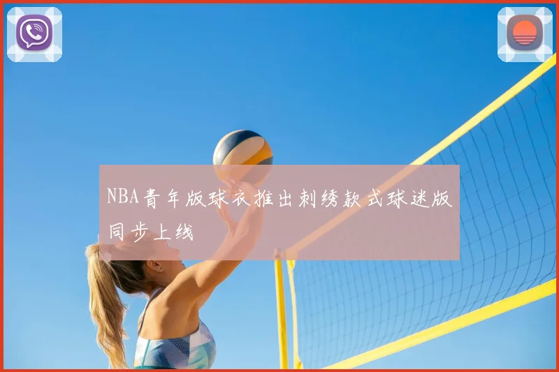 NBA青年版球衣推出刺绣款式球迷版同步上线