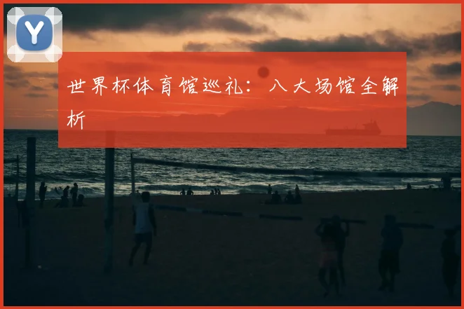 世界杯体育馆巡礼：八大场馆全解析