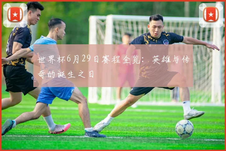 世界杯6月29日赛程全览：英雄与传奇的诞生之日
