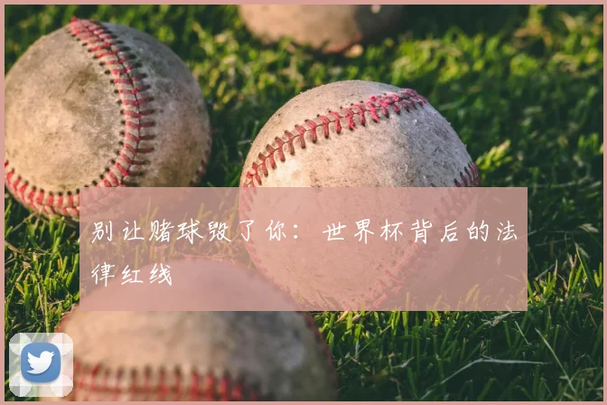 别让赌球毁了你:世界杯背后的法律红线