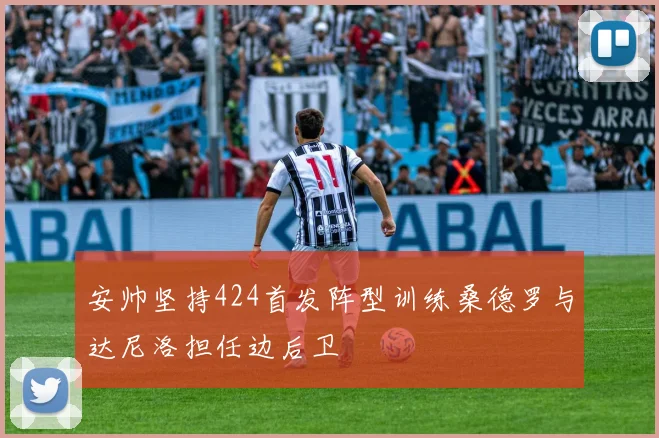 安帅坚持424首发阵型训练桑德罗与达尼洛担任边后卫