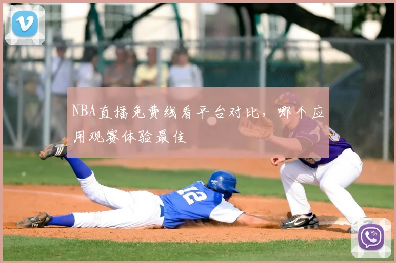 NBA直播免费线看平台对比，哪个应用观赛体验最佳