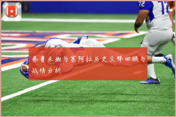 弗鲁米嫩与塞阿拉历史交锋回顾与战绩分析