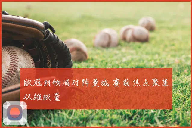 欧冠利物浦对阵曼城 赛前焦点聚集双雄较量