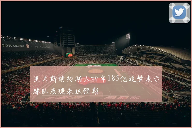 里夫斯续约湖人四年185亿追梦表示球队表现未达预期