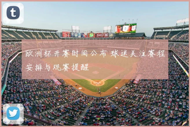 欧洲杯开赛时间公布 球迷关注赛程安排与观赛提醒