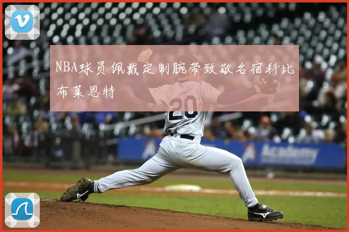 NBA球员佩戴定制腕带致敬名宿科比布莱恩特