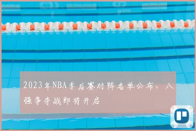 2023年NBA季后赛对阵名单公布，八强争夺战即将开启