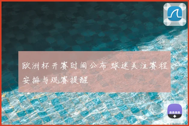 欧洲杯开赛时间公布 球迷关注赛程安排与观赛提醒