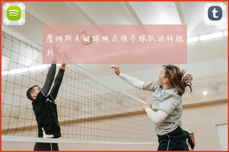詹姆斯关键球绝杀领导球队逆转胜利