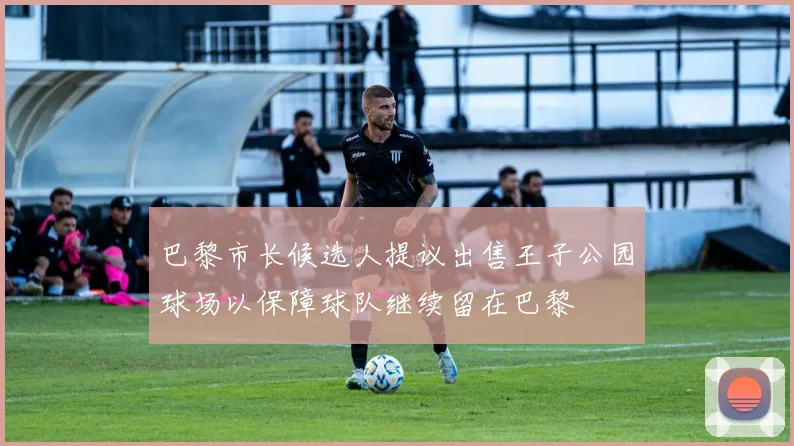 巴黎市长候选人提议出售王子公园球场以保障球队继续留在巴黎
