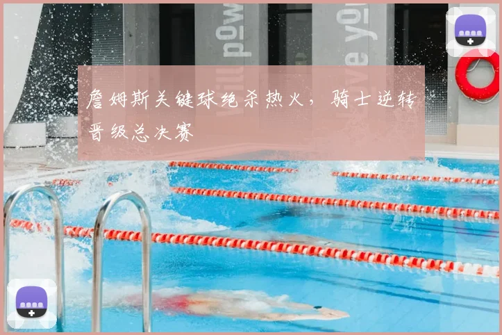 詹姆斯关键球绝杀热火，骑士逆转晋级总决赛
