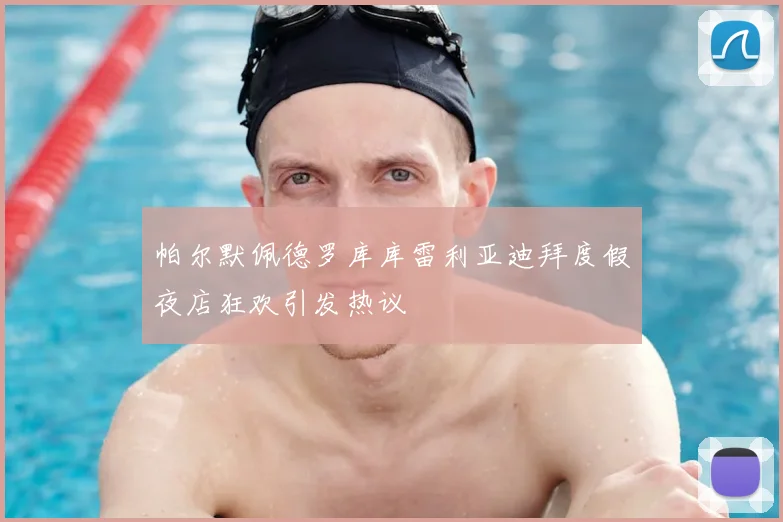 帕尔默佩德罗库库雷利亚迪拜度假夜店狂欢引发热议