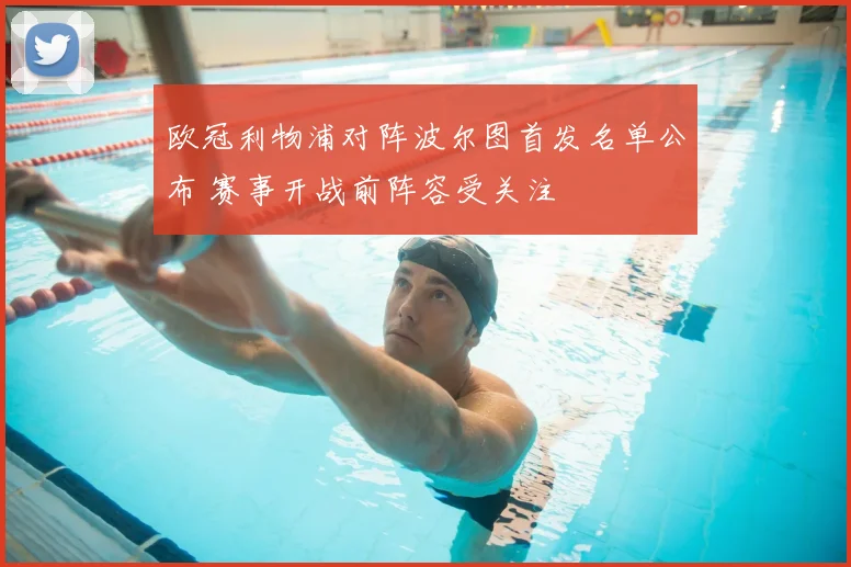 欧冠利物浦对阵波尔图首发名单公布 赛事开战前阵容受关注