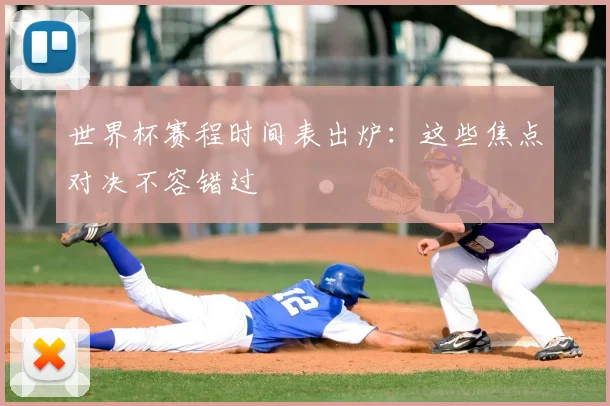 世界杯赛程时间表出炉：这些焦点对决不容错过